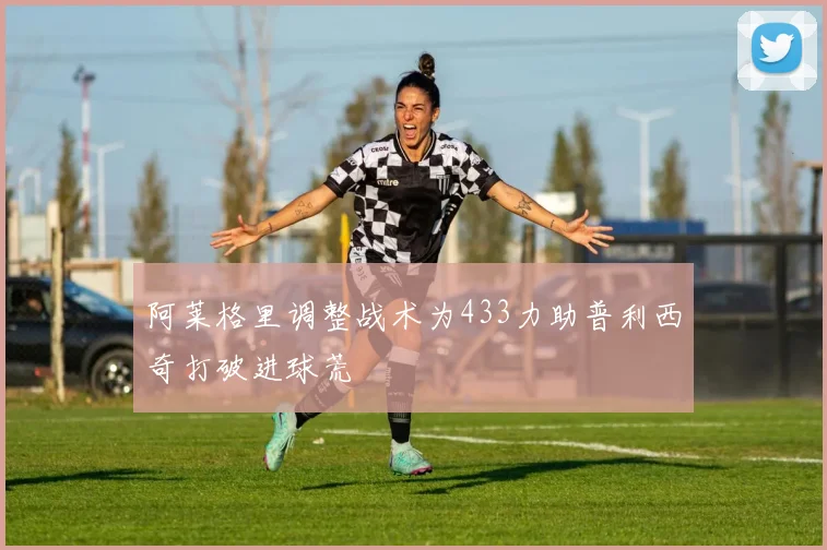 阿莱格里调整战术为433力助普利西奇打破进球荒