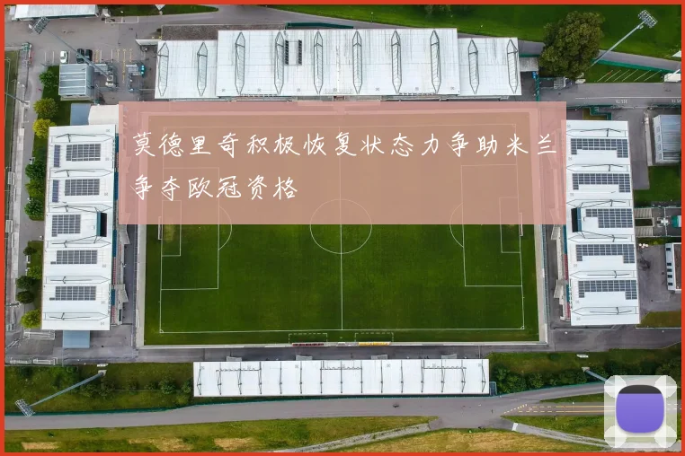 莫德里奇积极恢复状态力争助米兰争夺欧冠资格