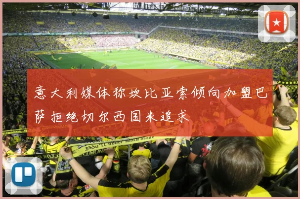 意大利媒体称坎比亚索倾向加盟巴萨拒绝切尔西国米追求