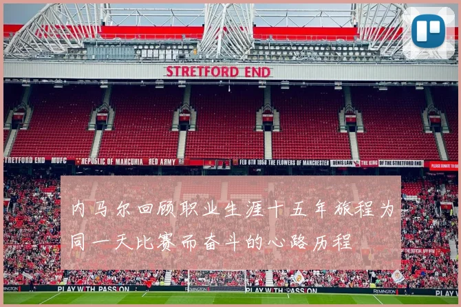 内马尔回顾职业生涯十五年旅程为同一天比赛而奋斗的心路历程