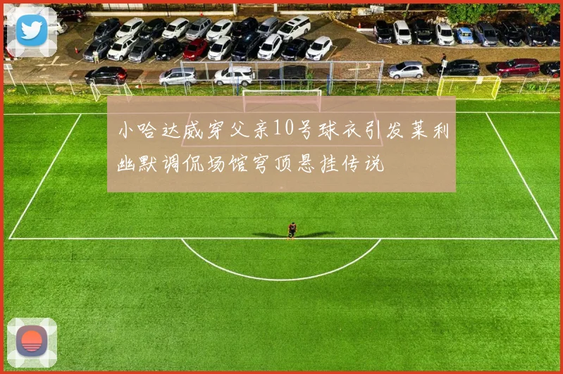 小哈达威穿父亲10号球衣引发莱利幽默调侃场馆穹顶悬挂传说