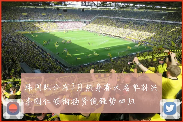 韩国队公布3月热身赛大名单孙兴慜李刚仁领衔杨贤俊强势回归