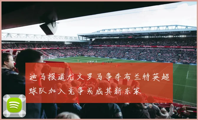 迪马报道尤文罗马争夺布兰特英超球队加入竞争或成其新东家