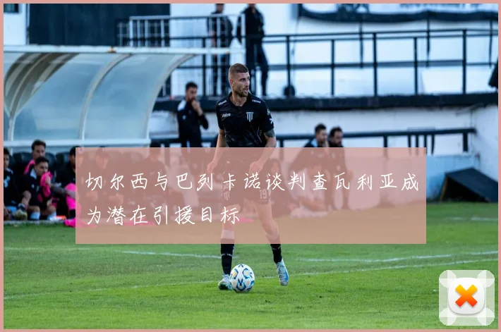 切尔西与巴列卡诺谈判查瓦利亚成为潜在引援目标