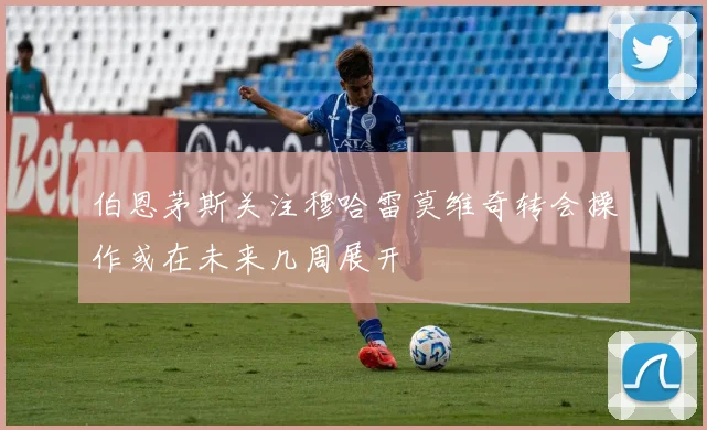 伯恩茅斯关注穆哈雷莫维奇转会操作或在未来几周展开