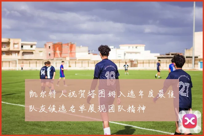 凯尔特人祝贺塔图姆入选年度最佳队友候选名单展现团队精神