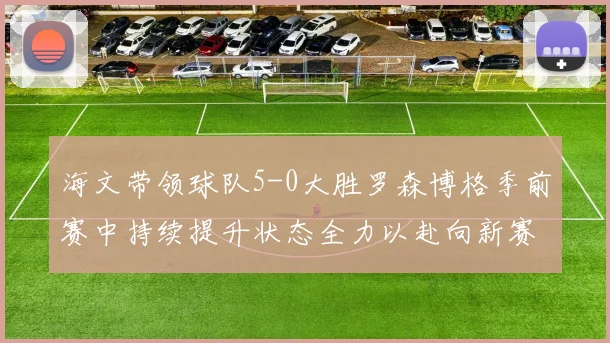 海文带领球队5-0大胜罗森博格季前赛中持续提升状态全力以赴向新赛季进发